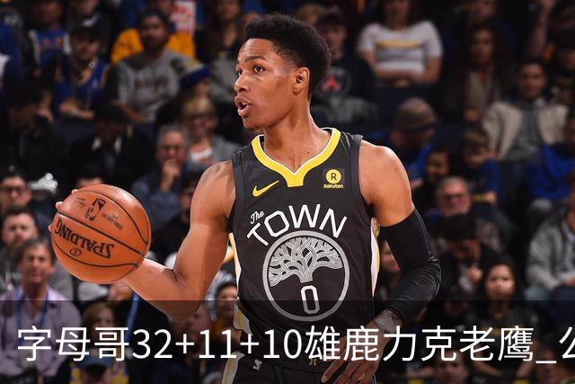 字母哥32+11+10雄鹿力克老鹰 公牛擒鹈鹕2连胜